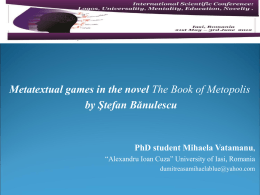 Metatextual games in the novel The Book of Metopolis by Ştefan Bănulescu  PhD student Mihaela Vatamanu, “Alexandru Ioan Cuza” University of Iasi, Romania dumitreasamihaelablue@yahoo.com   Objectives.