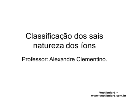 Classificação dos sais natureza dos íons Professor: Alexandre Clementino.  Vestibular1 – www.vestibular1.com.br   ânions que você tem que saber!!!: F- (fluoreto) Cl- (cloreto) Br- (brometo) I- (iodeto) S2- (sulfeto) CN- (cianeto) CNO- (cianato) Vestibular1