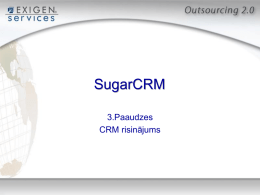 SugarCRM 3.Paaudzes CRM risinājums   Saturs  1. 2. 3. 4. 5. 6. 7. 8. 9. 10.  Ievads Lietošanā Koncepcija Izcenojums Uzstādīšanas varianti SugarCRM priekšrocības SugarCRM klienti Vairāk informācijas par SugarCRM Exigen Services Dati Kontaktinformācija   SugarCRM veido jaunu CRM paaudzi 1.