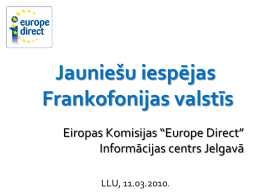 Jauniešu iespējas Frankofonijas valstīs Eiropas Komisijas “Europe Direct” Informācijas centrs Jelgavā LLU, 11.03.2010.   “Europe Direct” informācijas tīkls • 2005.gadā visās Eiropas Savienības dalībvalstīs izveidots informācijas centru tīkls •