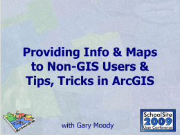 Providing Info & Maps to Non-GIS Users & Tips, Tricks in ArcGIS  with Gary Moody   Session Topics  • ArcPublisher • ArcReader • ArcCatalog • Table of Contents • Map.