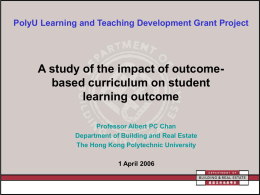 PolyU Learning and Teaching Development Grant Project  A study of the impact of outcomebased curriculum on student learning outcome Professor Albert PC Chan Department.