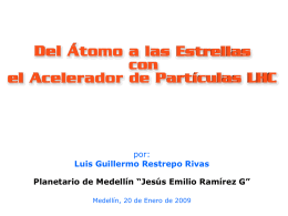 Explorando el Universo de arriba abajo El Gran Colisionador de Hadrones (LHC)  por: Luis Guillermo Restrepo Rivas Planetario de Medellín “Jesús Emilio Ramírez G” Medellín, 20