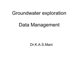 Groundwater exploration Data Management  Dr.K.A.S.Mani   Groundwater Exploration Principles Characterise Texture OF hydrogeologic AQUIFR al ssytem Establish  Assess the nature of aquifer  the depth  Check quality parameters  Assess the nature of development  Ensure Sustainability  Monitoring  visualise the groundwater requirement  Monitor the levels & Quality  Monitor abstraction  establish type.
