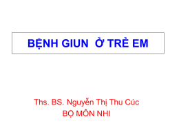 BỆNH GIUN Ở TRẺ EM  Ths. BS. Nguyễn Thị Thu Cúc BỘ MÔN NHI   MỤC TIÊU 1.Trình bày đặc điểm và chu trình sinh.