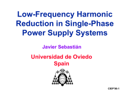 Low-Frequency Harmonic Reduction in Single-Phase Power Supply Systems Javier Sebastián  Universidad de Oviedo Spain  CIEP’98-1   Focusing the presentation Line  • Single-Phase  {•  Power  {  Converter  Three-Phase • High power  Energy  • Low power (110-220V,   Philosophy  {  {  {  • Ac-to-dc • Ac-to-ac  • Recovery.