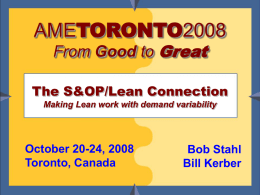 AMETORONTO2008 From Good to Great  The S&OP/Lean Connection Making Lean work with demand variability  October 20-24, 2008 Toronto, Canada Bob Stahl & Bill Kerber  Bob Stahl Bill Kerber www.tfwallace.com   Who.