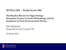 SEVILLA 2007 - Parallel Session B02 The Baseline Review for Target Setting: Hampshire County Council’s Methodology and the Integration of Non-Environmental Themes Mike Bridgeman Hampshire.