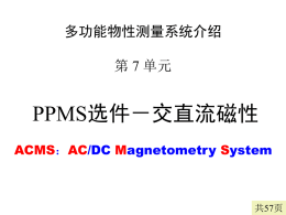 多功能物性测量系统介绍  第 7 单元  PPMS选件－交直流磁性 ACMS：AC/DC Magnetometry System  共57页   特别关注 • PPMS磁性测量选件的原理 • 样品中心位置的含义 • 交流磁化率的测量 • ZFC的实现及注意事项   本单元的内容 • PPMS交直流磁性测量的原理 • ACMS的硬件和软件  • 确定样品的中心位置 • Ultra Low Field的使用  • ZFC的实现 • 问题与注意事项   ACMS原理 • 直流磁性测量－提拉法 • 交流磁化率的测量  M dM (