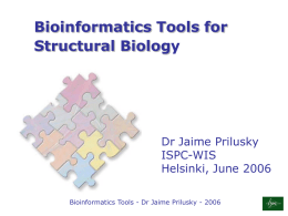 Bioinformatics Tools for Structural Biology  Dr Jaime Prilusky ISPC-WIS Helsinki, June 2006 Bioinformatics Tools - Dr Jaime Prilusky - 2006   • • • • •  Target Identity and Foldability Selection of Expression.