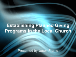 Establishing Planned Giving Programs in the Local Church  Presented by Jason Frame   Why should a church develop a Planned Giving Program The largest gifts your.