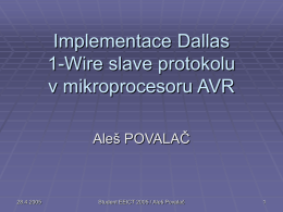 Implementace Dallas 1-Wire slave protokolu v mikroprocesoru AVR Aleš POVALAČ  28.4.2005  Student EEICT 2005 / Aleš Povalač   1-Wire Slave: sběrnice  výjimečnost sběrnice  jediný vodič pro obousměrnou.