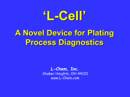 ‘L-Cell’ A Novel Device for Plating Process Diagnostics L-Chem, Inc.  Shaker Heights, OH 44120 www.L-Chem.com   Introducing a novel, multi-purpose device that provides:  • Process parameters • Process diagnostics  • Fully.
