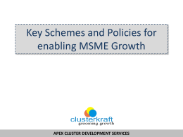 Key Schemes and Policies for enabling MSME Growth  APEX CLUSTER DEVELOPMENT SERVICES   1. 2. 3. 4. 5. 6. 7.  Public Procurement Policies Market Development Assistance (MDA) Building Design Expertise (Design clinic scheme) Marketing.