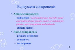 Ecosystem components • Abiotic components – soil factors : root anchorage, provide water and nutrients for plants, niche or habitat for plants , microorganism.