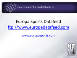 How to import Europadatafeed.csv  Europa Sports Datafeed ftp://www.europadatafeed.com www.europasports.com   Step 1: access the ftp • The ftp is a folder of information.