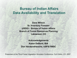 Bureau of Indian Affairs Data Availability and Translation Dave Wilson Sr. Inventory Forester USDOI – Bureau of Indian Affairs Branch of Forest Resources Planning Lakewood, CO Acknowledgements Karen.