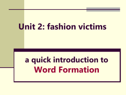 Unit 2: fashion victims  a quick introduction to Word Formation   Types of Word Formation: different ways of creating new words 1.  Compounding  2.