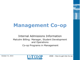 Management Co-op Internal Admissions Information Malcolm Billing: Manager, Student Development and Operations Co-op Programs in Management  October 31, 2015  2008 – How to get into Co-op   What.