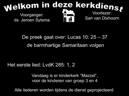 Voorganger: ds. Jeroen Sytsma  Voorlezer: Sari van Dixhoorn  De preek gaat over: Lucas 10: 25 &ndash; 37 de barmhartige Samaritaan volgen  Het eerste lied: LvdK 285: