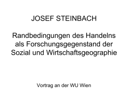 JOSEF STEINBACH Randbedingungen des Handelns als Forschungsgegenstand der Sozial und Wirtschaftsgeographie  Vortrag an der WU Wien   1.