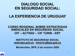 DIALOGO SOCIAL EN SEGURIDAD SOCIAL: LA EXPERIENCIA DE URUGUAY CURSO REGIONAL SOBRE ESTRATEGIAS SINDICALES EN SEGURIDAD SOCIAL OIT – ACTRAV – CIF TURIN - ERT INSTITUTO.