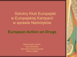 Szkolny Klub Europejski w Europejskiej Kampanii w sprawie Narkotyków European Action on Drugs Opracowały panie: Ewa Straszak Weronika Orzechowska Marta Zajdel.