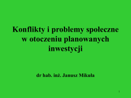 Konflikty i problemy społeczne w otoczeniu planowanych inwestycji dr hab. inż. Janusz Mikuła.
