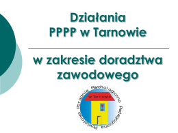 Działania PPPP w Tarnowie  w zakresie doradztwa zawodowego   Kilka słów o PPPP w Tarnowie Siedziba Tarnów, ul.