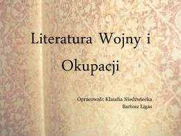 Literatura Wojny i Okupacji Opracowali: Klaudia Niedźwiecka Bartosz Ligas   Literaturę wojny i okupacji można nazwać świadectwem minionego czasu.