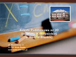 Szkoła Podstawowa nr 20 im. Marii Konopnickiej w Rudzie Śląskiej ul. Wyzwolenia 11 41-707 Ruda Śląska www.sp20.elsat.net.pl.