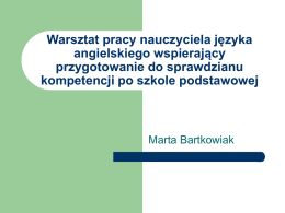 Warsztat pracy nauczyciela języka angielskiego wspierający przygotowanie do sprawdzianu kompetencji po szkole podstawowej  Marta Bartkowiak.