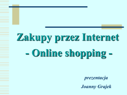 Zakupy przez Internet - Online shopping prezentacja Joanny Grajek Zakupy w dobrze zaprojektowanym sklepie internetowym, otwartym przez 24 godziny na dobę, przez 7 dni.