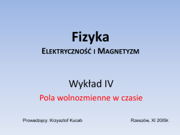 Fizyka ELEKTRYCZNOŚĆ I MAGNETYZM  Wykład IV Pola wolnozmienne w czasie Prowadzący: Krzysztof Kucab  Rzeszów, XI 2009r.