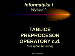 Informatyka I Wykład 9  TABLICE PREPROCESOR OPERATORY c.d. (nie tylko binarne) Jerzy F. Kotowski Tablice jednowymiarowe type_name identifier[const_expr]; • type_name – nazwa typu elementu tablicy • identifier – nazwa.