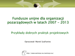 Fundusze unijne dla organizacji pozarządowych w latach 2007 - 2013 Przykłady dobrych praktyk projektowych Opracował: Marek Szafraniec  http://www.wartozyc.eu/wartozyc.eu/   Wprowadzenie W swoim budżecie na lata 20072013 Unia.