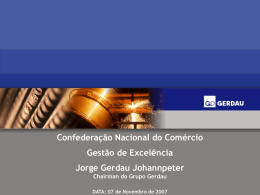 Confederação Nacional do Comércio Gestão de Excelência  Jorge Gerdau Johannpeter Chairman do Grupo Gerdau DATA: 07 de Novembro de 2007   Agenda  • Processo de internacionalização do.