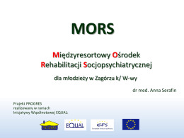 MORS Międzyresortowy Ośrodek Rehabilitacji Socjopsychiatrycznej dla młodzieży w Zagórzu k/ W-wy dr med. Anna Serafin Projekt PROGRES realizowany w ramach Inicjatywy Wspólnotowej EQUAL:   Projekt PROGRES i MORS Model MORS.
