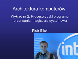Architektura komputerów Wykład nr 2: Procesor, cykl programu, przerwania, magistrala systemowa Piotr Bilski.