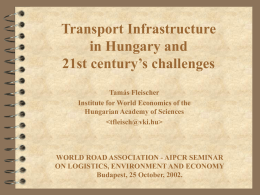 Transport Infrastructure in Hungary and 21st century’s challenges Tamás Fleischer Institute for World Economics of the Hungarian Academy of Sciences    WORLD ROAD ASSOCIATION - AIPCR SEMINAR ON.
