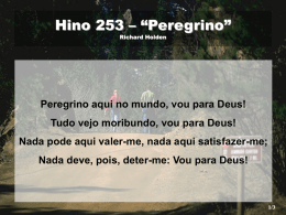 Hino 253 &ndash; &ldquo;Peregrino&rdquo; Richard Holden  Peregrino aqui no mundo, vou para Deus! Tudo vejo moribundo, vou para Deus! Nada pode aqui valer-me, nada.