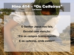 Hino 414 – “Os Ceifeiros” Luiz Soares  O Senhor Jesus vos fala, Escutai com atenção: “Eis os campos branquejando,  E os ceifeiros, onde estão?”  1/10   Ó ceifeiros,