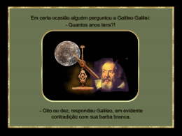 Em certa ocasião alguém perguntou a Galileo Galilei: - Quantos anos tens?!  - Oito ou dez, respondeu Galileo, em evidente contradição com sua.