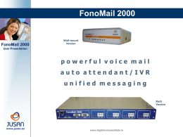 FonoMail 2000  FonoMail 2000  Wall-mount Version  User Presentation  powerful voice mail auto attendant/IVR unified messaging Rack Version  www.jusan.es  www.digitalvoiceanddata.ie   General Specifications  FonoMail 2000 User Presentation  www.jusan.es  •  2, 4, 6 or 8 ports, scalable to a maximum.