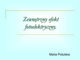 Zewnętrzny efekt fotoelektryczny.  Maria Potulska   1.  Hipoteza Plancka.  W roku 1900 Max Planck rozważając energię ciał rozgrzanych założył, że energia promieniowania cieplnego (e-m) wysyłanego przez ciało jest.