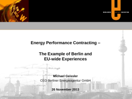 Energy Performance Contracting –  The Example of Berlin and EU-wide Experiences  Michael Geissler CEO Berliner Energieagentur GmbH 26 November 2013