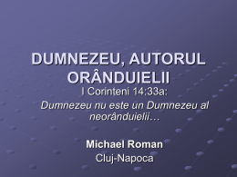 DUMNEZEU, AUTORUL ORÂNDUIELII I Corinteni 14:33a: Dumnezeu nu este un Dumnezeu al neorânduielii… Michael Roman Cluj-Napoca.