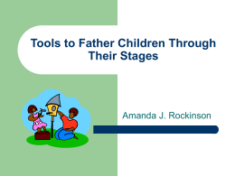 Tools to Father Children Through Their Stages  Amanda J. Rockinson   Importance of Fathers   3 tools of fathering children at all stages: – Relationship/ Affection – Instruction/Discipline – Time   The First.