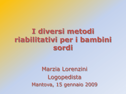 I diversi metodi riabilitativi per i bambini sordi Marzia Lorenzini Logopedista Mantova, 15 gennaio 2009