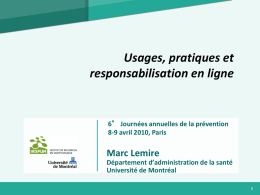 Usages, pratiques et responsabilisation en ligne  6° Journées annuelles de la prévention 8-9 avril 2010, Paris  Marc Lemire Département d’administration de la santé Université de Montréal.